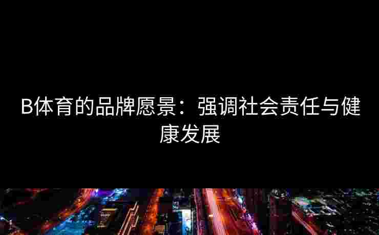 B体育的品牌愿景：强调社会责任与健康发展