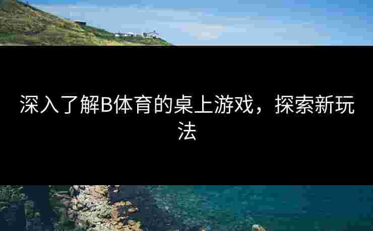 深入了解B体育的桌上游戏，探索新玩法