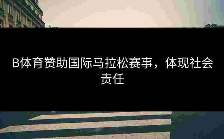 B体育赞助国际马拉松赛事，体现社会责任