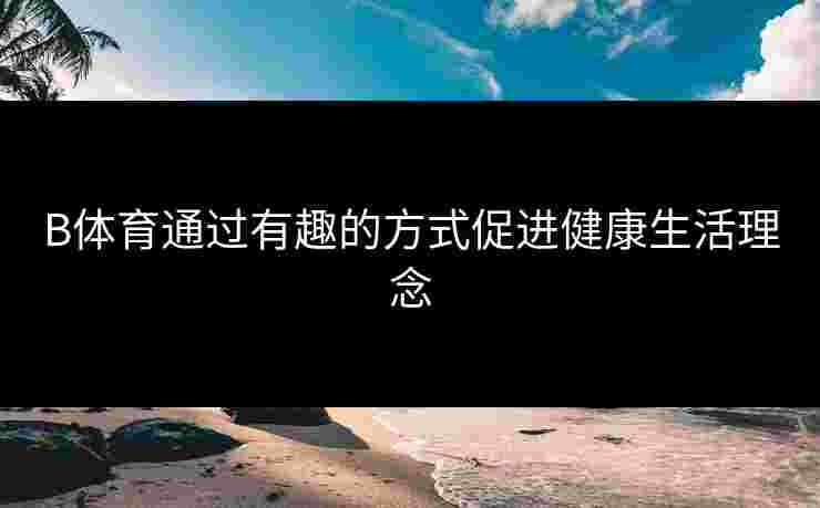 B体育通过有趣的方式促进健康生活理念