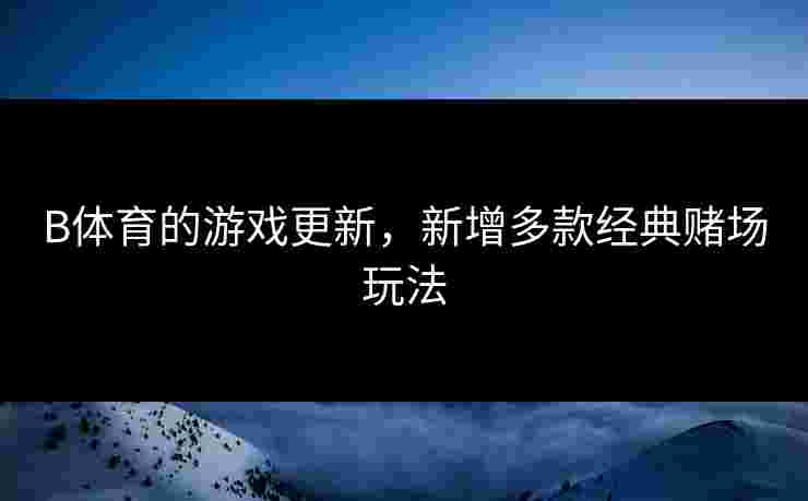 B体育的游戏更新，新增多款经典赌场玩法