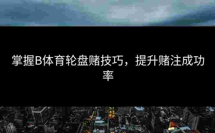 掌握B体育轮盘赌技巧，提升赌注成功率