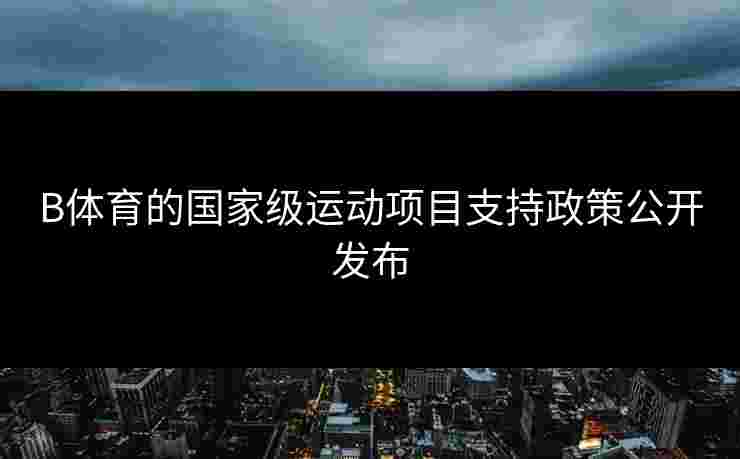 B体育的国家级运动项目支持政策公开发布