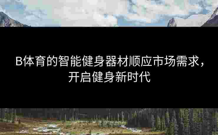 B体育的智能健身器材顺应市场需求，开启健身新时代