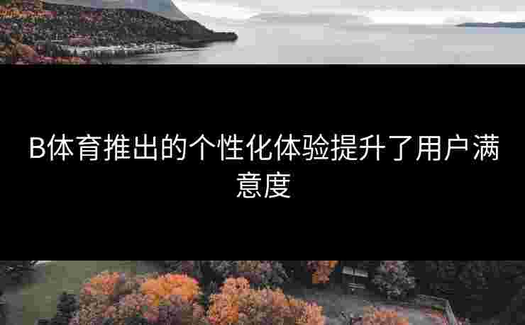B体育推出的个性化体验提升了用户满意度