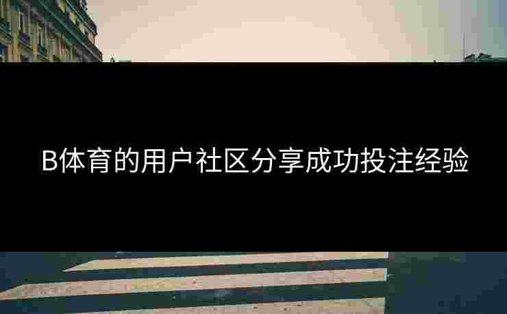 B体育的用户社区分享成功投注经验