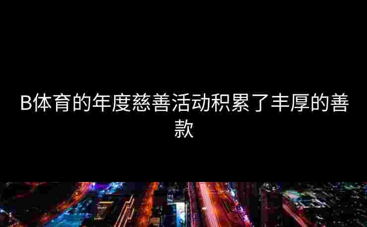 B体育的年度慈善活动积累了丰厚的善款