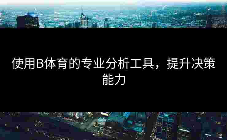 使用B体育的专业分析工具，提升决策能力