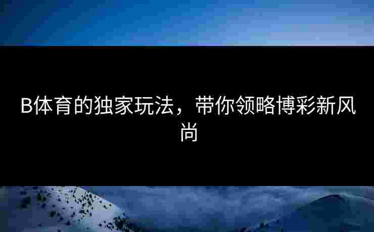 B体育的独家玩法，带你领略博彩新风尚