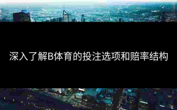 深入了解B体育的投注选项和赔率结构