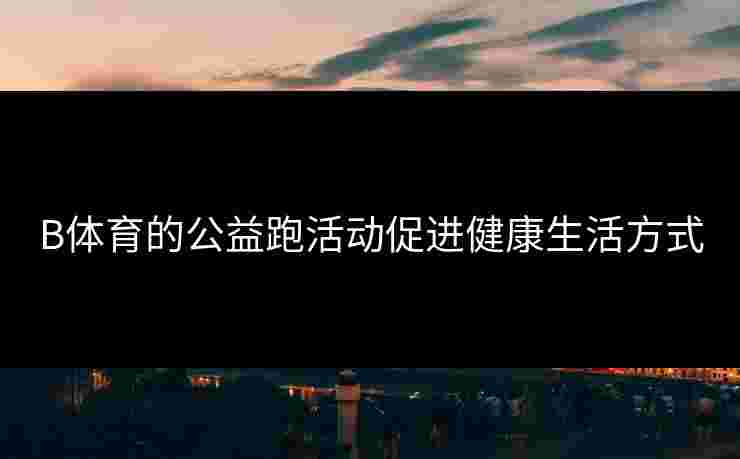 B体育的公益跑活动促进健康生活方式