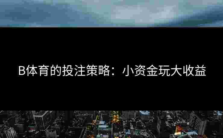 B体育的投注策略：小资金玩大收益