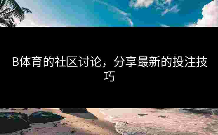 B体育的社区讨论，分享最新的投注技巧