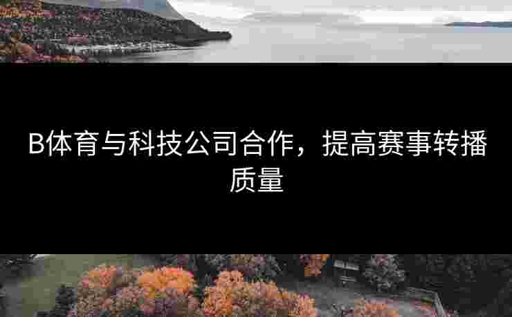 B体育与科技公司合作，提高赛事转播质量